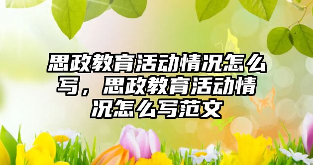 思政教育活動情況怎么寫，思政教育活動情況怎么寫范文