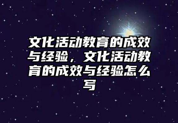 文化活動教育的成效與經驗，文化活動教育的成效與經驗怎么寫