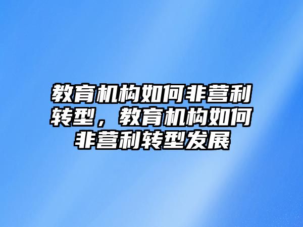 教育機構如何非營利轉型，教育機構如何非營利轉型發展