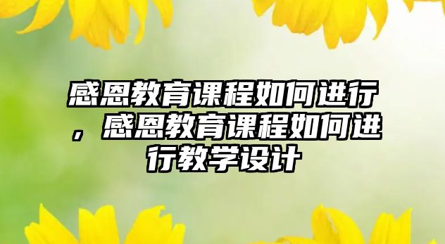 感恩教育課程如何進行，感恩教育課程如何進行教學設計