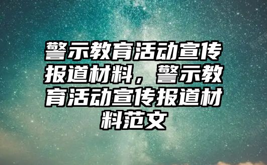 警示教育活動宣傳報道材料，警示教育活動宣傳報道材料范文