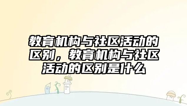 教育機構與社區活動的區別，教育機構與社區活動的區別是什么