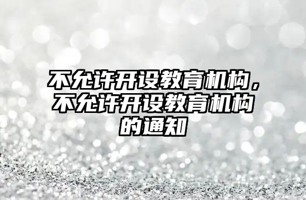 不允許開設教育機構，不允許開設教育機構的通知