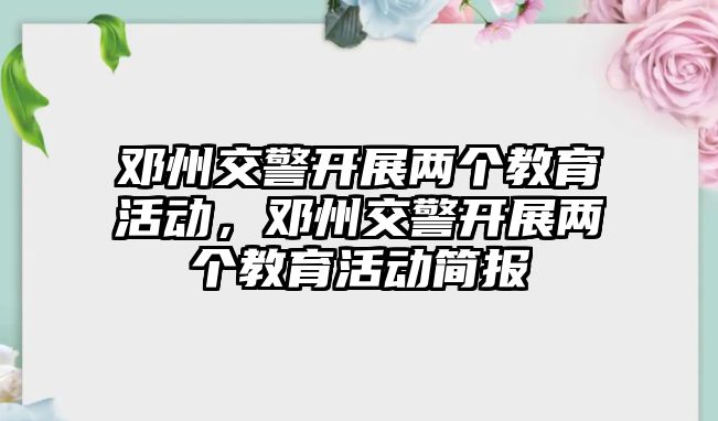 鄧州交警開展兩個教育活動，鄧州交警開展兩個教育活動簡報