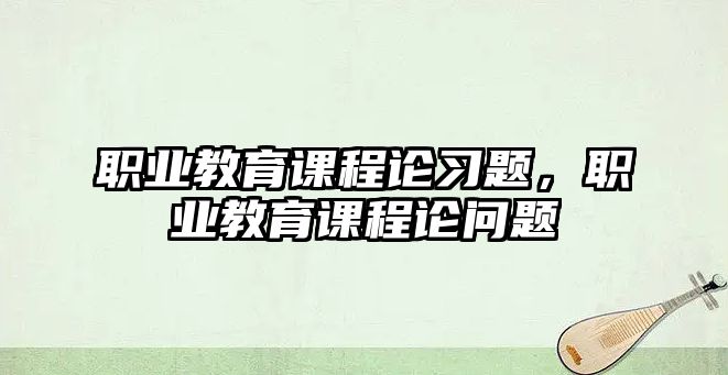 職業教育課程論習題，職業教育課程論問題