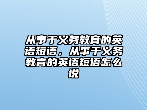 從事于義務教育的英語短語，從事于義務教育的英語短語怎么說