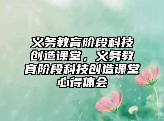 義務教育階段科技創造課堂，義務教育階段科技創造課堂心得體會