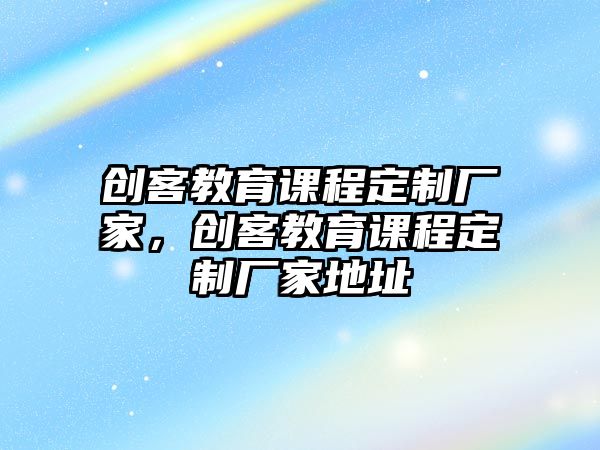 創客教育課程定制廠家，創客教育課程定制廠家地址