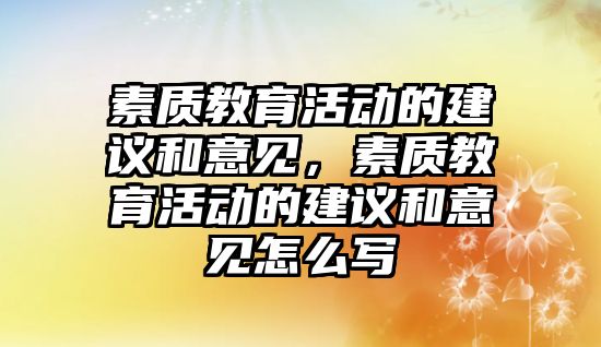 素質教育活動的建議和意見，素質教育活動的建議和意見怎么寫