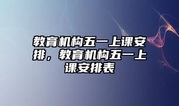 教育機構五一上課安排，教育機構五一上課安排表