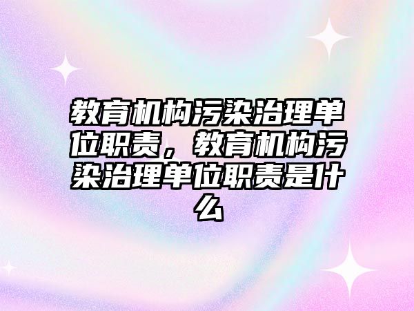 教育機構污染治理單位職責，教育機構污染治理單位職責是什么