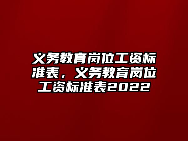 義務教育崗位工資標準表，義務教育崗位工資標準表2022