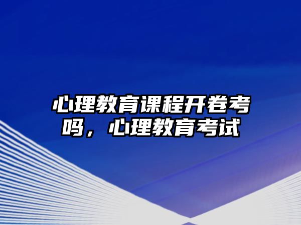 心理教育課程開卷考嗎，心理教育考試