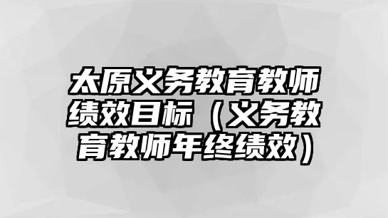 太原義務教育教師績效目標（義務教育教師年終績效）