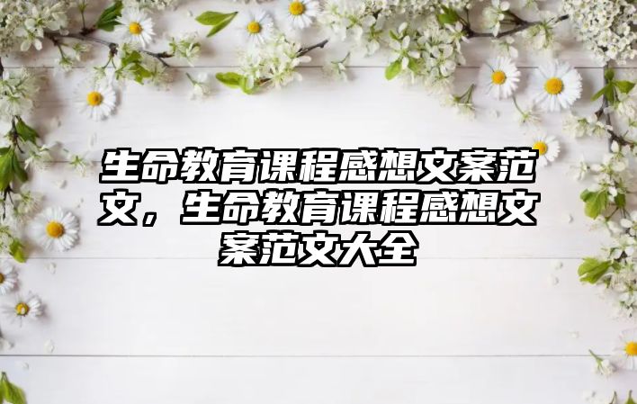 生命教育課程感想文案范文，生命教育課程感想文案范文大全