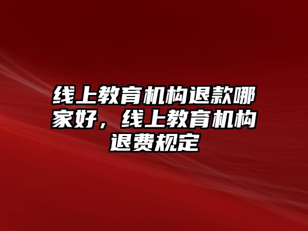 線上教育機構退款哪家好，線上教育機構退費規定