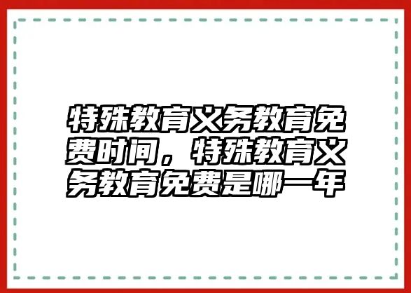 特殊教育義務教育免費時間，特殊教育義務教育免費是哪一年