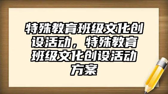 特殊教育班級文化創設活動，特殊教育班級文化創設活動方案