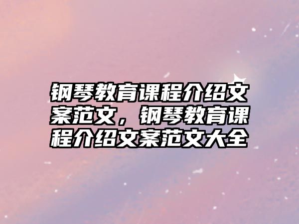 鋼琴教育課程介紹文案范文，鋼琴教育課程介紹文案范文大全