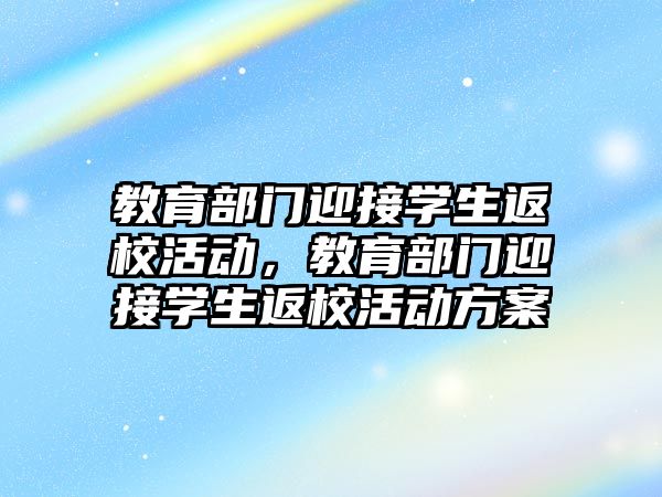 教育部門迎接學(xué)生返校活動，教育部門迎接學(xué)生返校活動方案