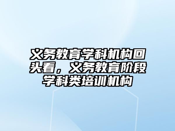 義務教育學科機構回頭看，義務教育階段學科類培訓機構