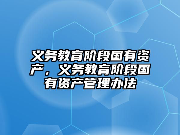 義務(wù)教育階段國有資產(chǎn)，義務(wù)教育階段國有資產(chǎn)管理辦法