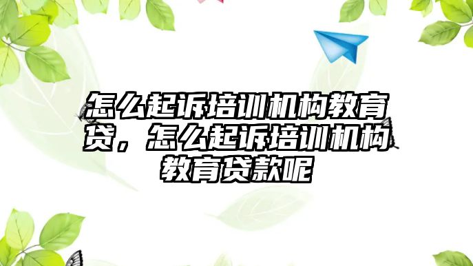 怎么起訴培訓機構教育貸，怎么起訴培訓機構教育貸款呢