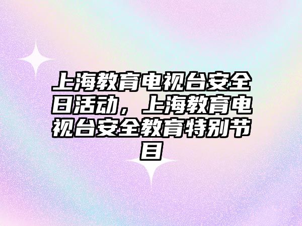 上海教育電視臺安全日活動，上海教育電視臺安全教育特別節目