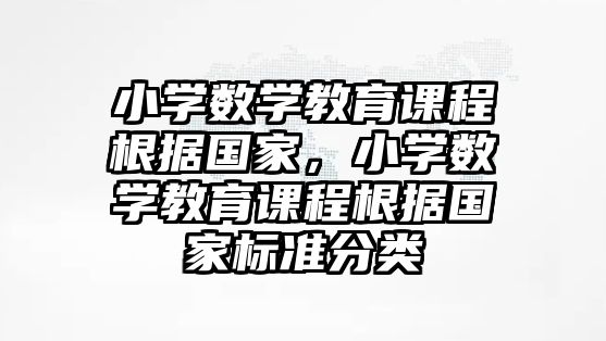 小學數學教育課程根據國家，小學數學教育課程根據國家標準分類