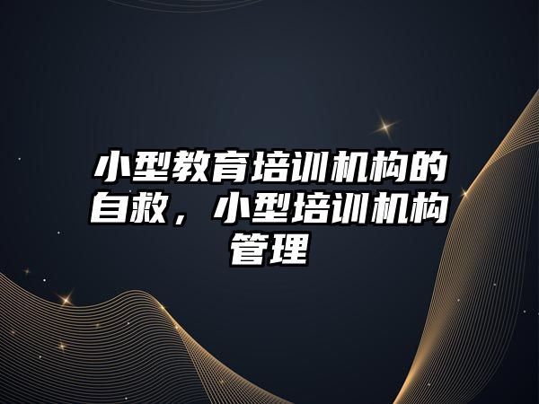 小型教育培訓機構的自救，小型培訓機構管理