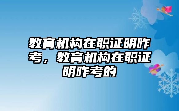 教育機構在職證明咋考，教育機構在職證明咋考的