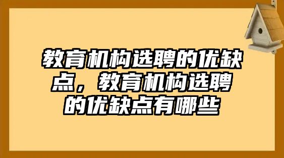 教育機(jī)構(gòu)選聘的優(yōu)缺點(diǎn)，教育機(jī)構(gòu)選聘的優(yōu)缺點(diǎn)有哪些