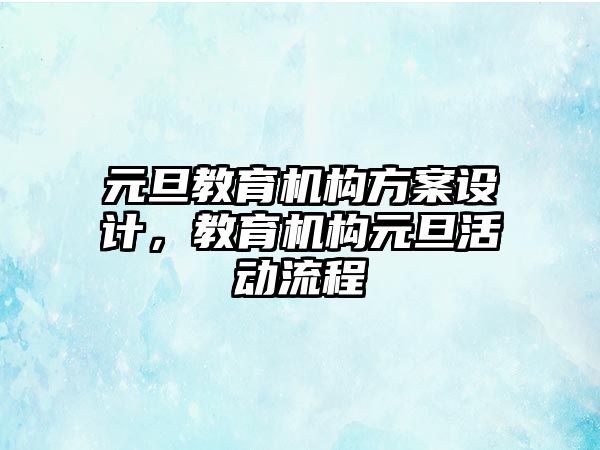 元旦教育機構方案設計，教育機構元旦活動流程