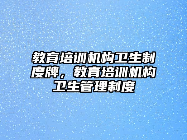 教育培訓(xùn)機(jī)構(gòu)衛(wèi)生制度牌，教育培訓(xùn)機(jī)構(gòu)衛(wèi)生管理制度