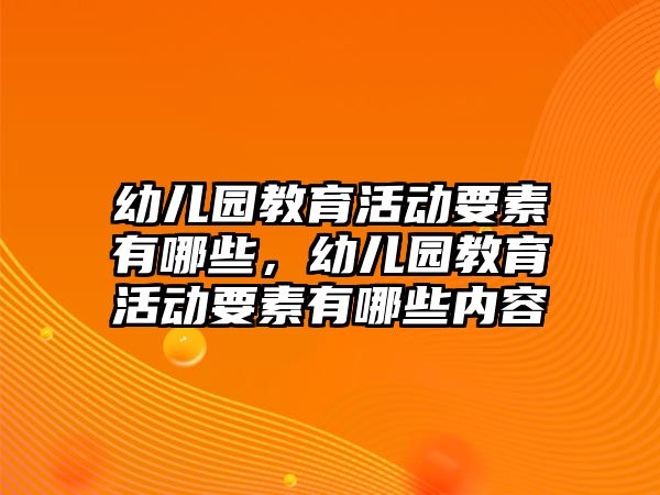 幼兒園教育活動要素有哪些，幼兒園教育活動要素有哪些內(nèi)容