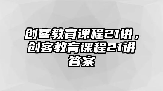 創客教育課程21講，創客教育課程21講答案