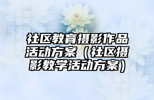 社區教育攝影作品活動方案（社區攝影教學活動方案）