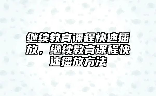 繼續教育課程快速播放，繼續教育課程快速播放方法