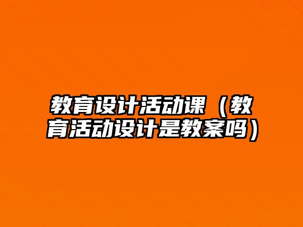 教育設計活動課（教育活動設計是教案嗎）