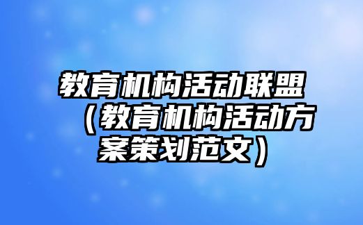 教育機構活動聯盟（教育機構活動方案策劃范文）