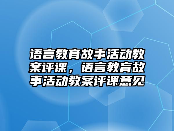 語言教育故事活動教案評課，語言教育故事活動教案評課意見