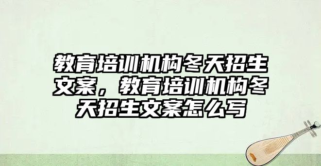 教育培訓(xùn)機構(gòu)冬天招生文案，教育培訓(xùn)機構(gòu)冬天招生文案怎么寫