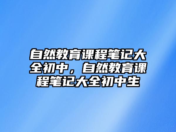 自然教育課程筆記大全初中，自然教育課程筆記大全初中生