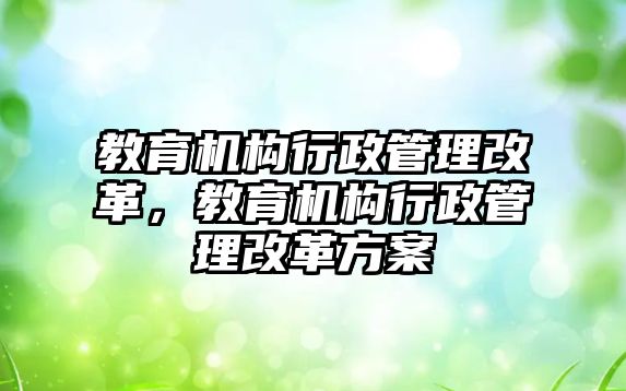 教育機構(gòu)行政管理改革，教育機構(gòu)行政管理改革方案