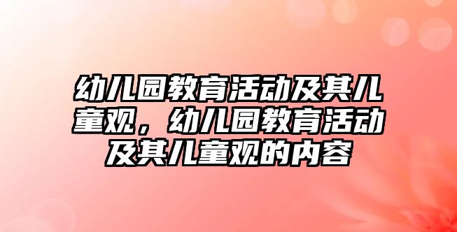 幼兒園教育活動及其兒童觀，幼兒園教育活動及其兒童觀的內容