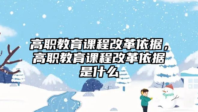 高職教育課程改革依據(jù)，高職教育課程改革依據(jù)是什么