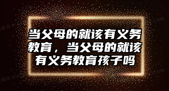 當父母的就該有義務教育，當父母的就該有義務教育孩子嗎