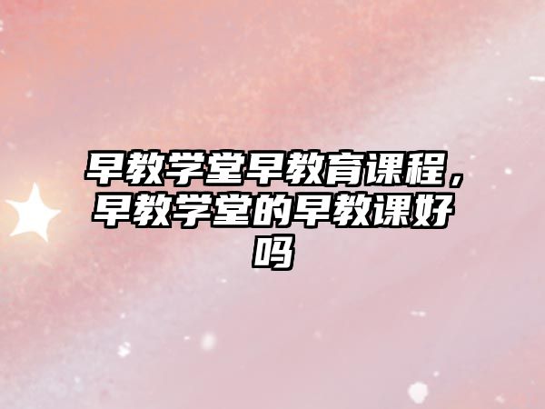 早教學堂早教育課程，早教學堂的早教課好嗎