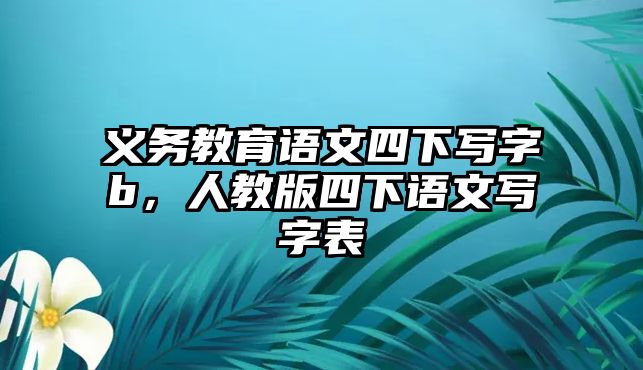 義務教育語文四下寫字b，人教版四下語文寫字表