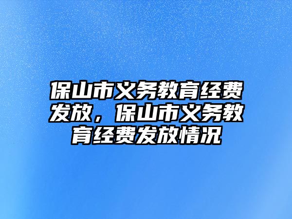 保山市義務教育經費發放，保山市義務教育經費發放情況